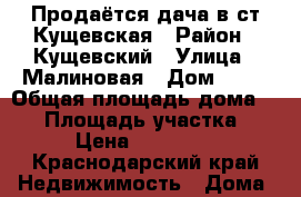 Продаётся дача в ст.Кущевская › Район ­ Кущевский › Улица ­ Малиновая › Дом ­ 10 › Общая площадь дома ­ 30 › Площадь участка ­ 5 › Цена ­ 300 000 - Краснодарский край Недвижимость » Дома, коттеджи, дачи продажа   . Краснодарский край